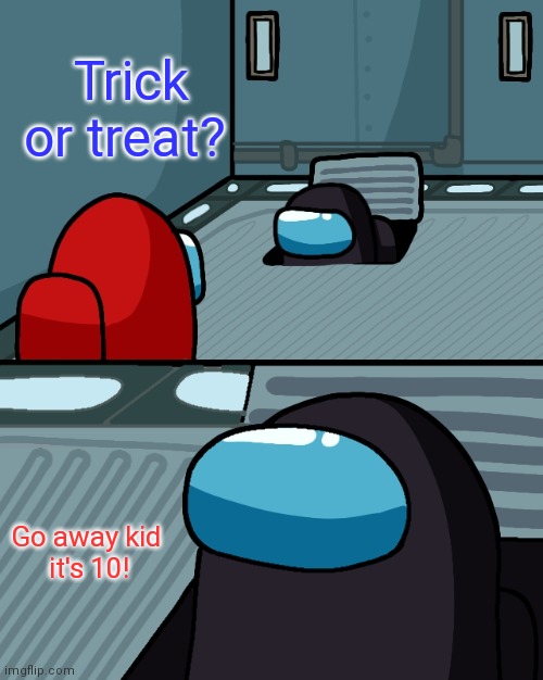 Yep | Trick or treat? Go away kid 
it's 10! | image tagged in o impostor of the vent | made w/ Imgflip meme maker