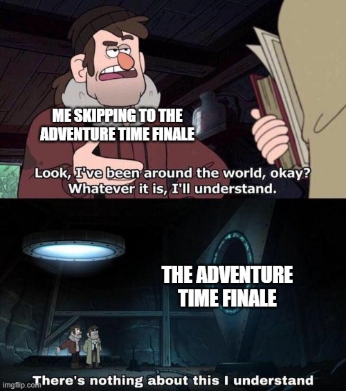 I just skipped from Episode 7 (S1) to the last one of Season 10 |  ME SKIPPING TO THE ADVENTURE TIME FINALE; THE ADVENTURE TIME FINALE | image tagged in gravity falls understanding,memes,gravity falls,adventure time,funny,why are you reading this | made w/ Imgflip meme maker