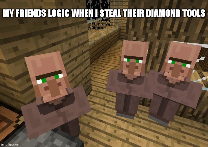 Noo! Please spare my life! |  MY FRIENDS LOGIC WHEN I STEAL THEIR DIAMOND TOOLS | image tagged in minecraft villagers | made w/ Imgflip meme maker
