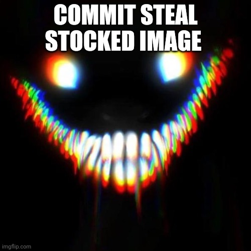 Person below has to | COMMIT STEAL STOCKED IMAGE | image tagged in smiler | made w/ Imgflip meme maker