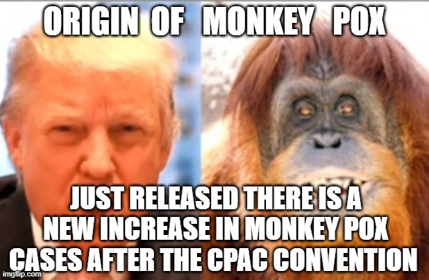 origin of Monkey Pox- DJT | JUST RELEASED THERE IS A NEW INCREASE IN MONKEY POX CASES AFTER THE CPAC CONVENTION | made w/ Imgflip meme maker