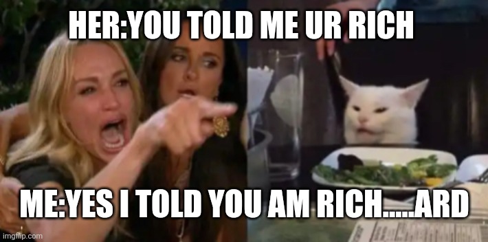 Fun | HER:YOU TOLD ME UR RICH; ME:YES I TOLD YOU AM RICH.....ARD | image tagged in funny memes | made w/ Imgflip meme maker
