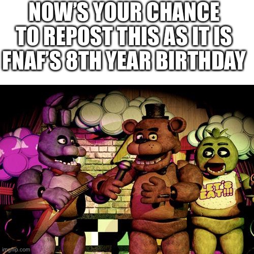 FNaF | NOW’S YOUR CHANCE TO REPOST THIS AS IT IS FNAF’S 8TH YEAR BIRTHDAY | image tagged in fnaf | made w/ Imgflip meme maker