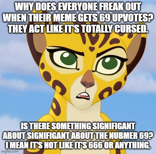 Why is 69 signifigant!?!? |  WHY DOES EVERYONE FREAK OUT WHEN THEIR MEME GETS 69 UPVOTES? THEY ACT LIKE IT'S TOTALLY CURSED. IS THERE SOMETHING SIGNIFIGANT ABOUT SIGNIFIGANT ABOUT THE NUBMER 69? I MEAN IT'S NOT LIKE IT'S 666 OR ANYTHING. | image tagged in confused fuli,69,upvotes | made w/ Imgflip meme maker