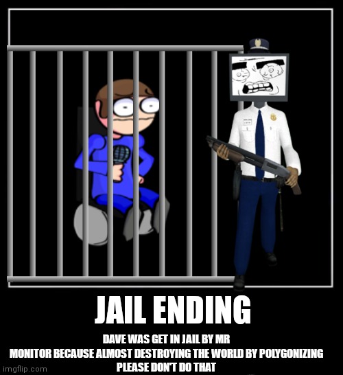 DAVE WAS GET IN JAIL BY MR MONITOR BECAUSE ALMOST DESTROYING THE WORLD BY POLYGONIZING
PLEASE DON'T DO THAT; JAIL ENDING | image tagged in dave,dave and bambi,jail,fnf,smg4,mario | made w/ Imgflip meme maker