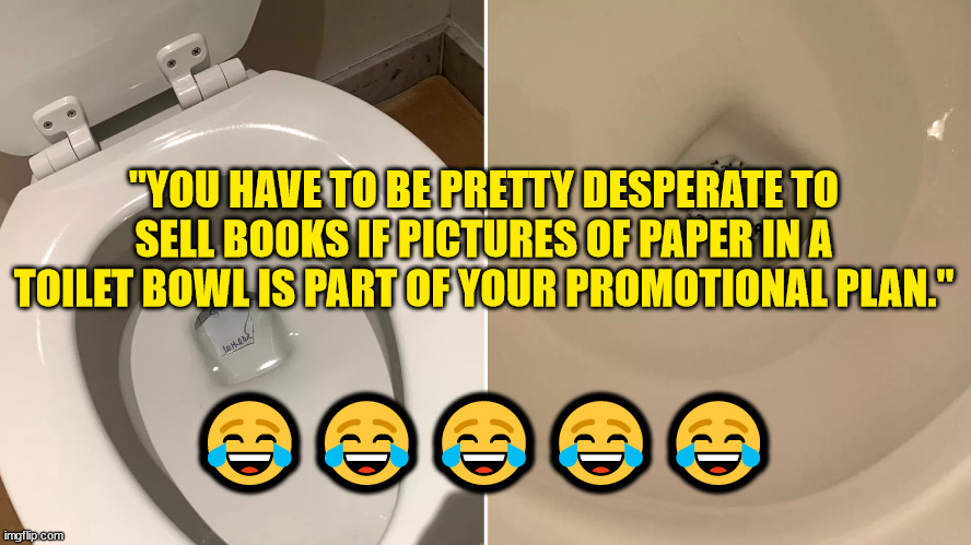 You're pretty desperate when you use Axios "proof"... | "YOU HAVE TO BE PRETTY DESPERATE TO SELL BOOKS IF PICTURES OF PAPER IN A TOILET BOWL IS PART OF YOUR PROMOTIONAL PLAN."; 😂😂😂😂😂 | image tagged in fake news | made w/ Imgflip meme maker