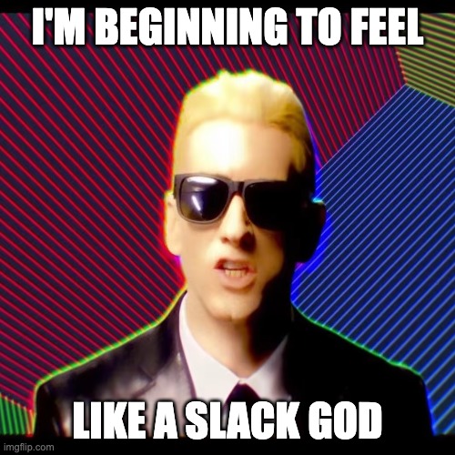 Slack God |  I'M BEGINNING TO FEEL; LIKE A SLACK GOD | image tagged in eminem,work,work from home | made w/ Imgflip meme maker