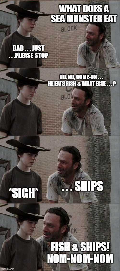 Nom-nom-nom | WHAT DOES A SEA MONSTER EAT; DAD . . . JUST . . .PLEASE STOP; NO, NO, COME-ON . . . 
HE EATS FISH & WHAT ELSE . . . ? . . . SHIPS; *SIGH*; FISH & SHIPS!
NOM-NOM-NOM | image tagged in memes,rick and carl long | made w/ Imgflip meme maker