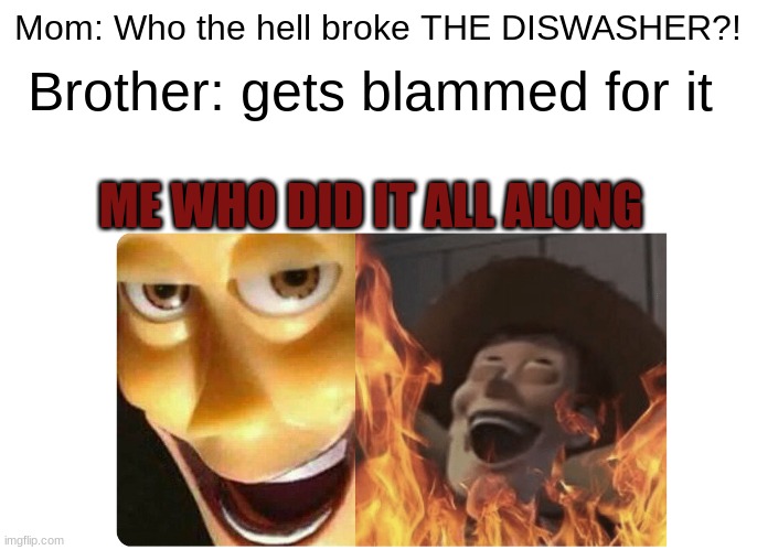 Yes | Mom: Who the hell broke THE DISWASHER?! Brother: gets blammed for it; ME WHO DID IT ALL ALONG | image tagged in satanic woody | made w/ Imgflip meme maker