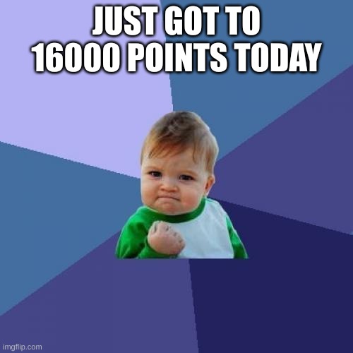 Success Kid |  JUST GOT TO 16000 POINTS TODAY | image tagged in memes,success kid | made w/ Imgflip meme maker