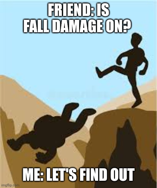 Testing fall damage | FRIEND: IS FALL DAMAGE ON? ME: LET'S FIND OUT | image tagged in kicking someone off a cliff | made w/ Imgflip meme maker