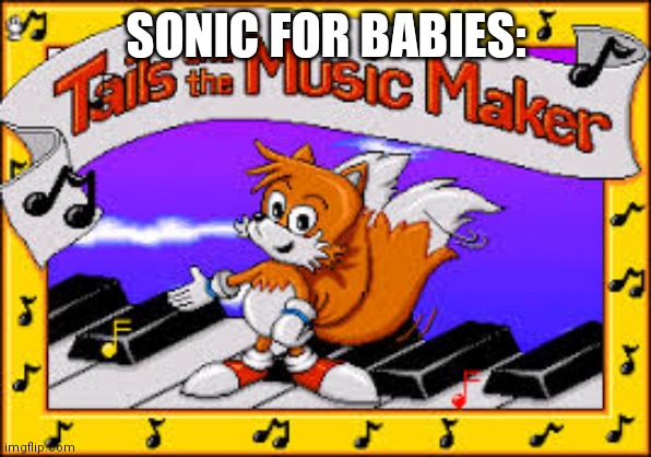 Tails the music maker too much for babies | SONIC FOR BABIES: | image tagged in sonic the hedgehog,tails,tails the music maker,babies,made for kids | made w/ Imgflip meme maker