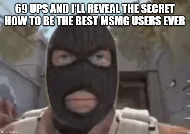 blogol | 69 UPS AND I'LL REVEAL THE SECRET HOW TO BE THE BEST MSMG USERS EVER | image tagged in blogol | made w/ Imgflip meme maker