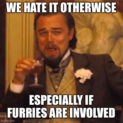 Laughing Leo Meme | WE HATE IT OTHERWISE ESPECIALLY IF FURRIES ARE INVOLVED | image tagged in memes,laughing leo | made w/ Imgflip meme maker