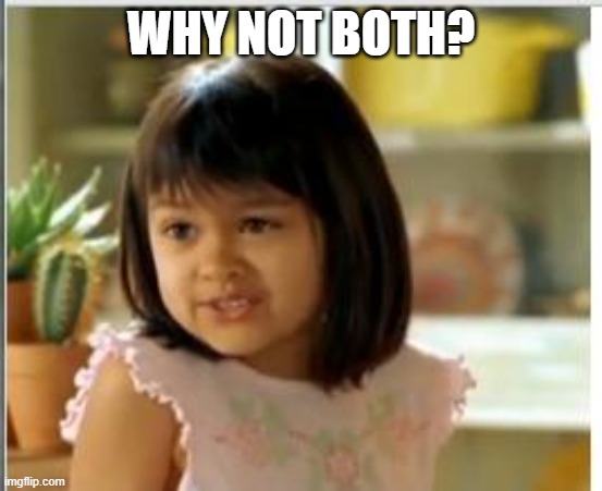 Why not both | WHY NOT BOTH? | image tagged in why not both | made w/ Imgflip meme maker