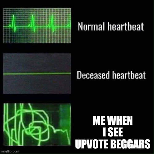 When upvote | ME WHEN I SEE UPVOTE BEGGARS | image tagged in heart beat meme | made w/ Imgflip meme maker