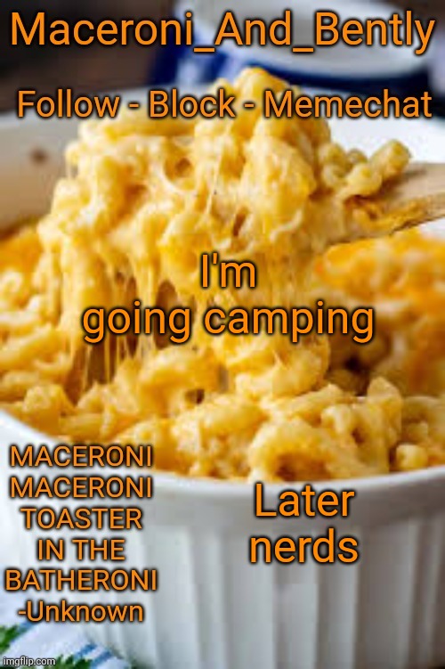 bye bye | I'm going camping; Later nerds | image tagged in maceroni temp | made w/ Imgflip meme maker