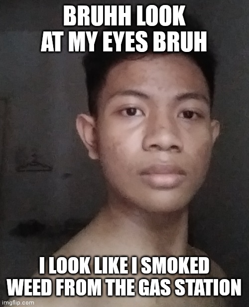 my eye placement lookin weird | BRUHH LOOK AT MY EYES BRUH; I LOOK LIKE I SMOKED WEED FROM THE GAS STATION | made w/ Imgflip meme maker