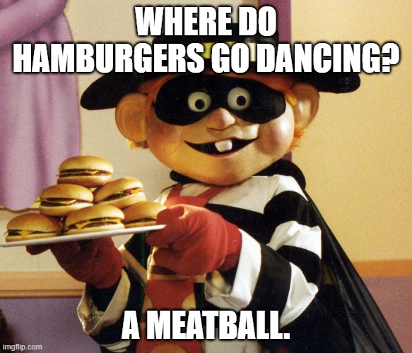 Daily Bad Dad Joke 08/08/2022 | WHERE DO HAMBURGERS GO DANCING? A MEATBALL. | image tagged in hamburglar | made w/ Imgflip meme maker