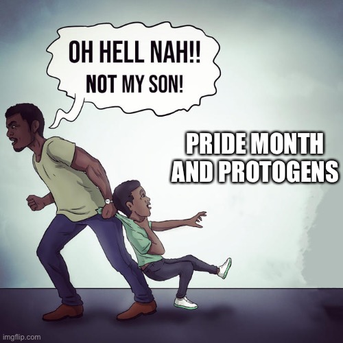 Oh hell nah not my son | PRIDE MONTH AND PROTOGENS | image tagged in oh hell nah not my son | made w/ Imgflip meme maker