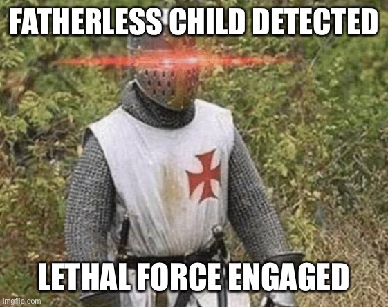 Growing Stronger Crusader | FATHERLESS CHILD DETECTED LETHAL FORCE ENGAGED | image tagged in growing stronger crusader | made w/ Imgflip meme maker