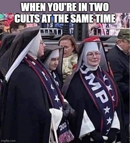 WHEN YOU'RE IN TWO CULTS AT THE SAME TIME | image tagged in politics,two cults | made w/ Imgflip meme maker