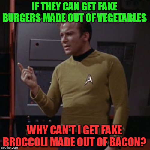 Kirk Considering | IF THEY CAN GET FAKE BURGERS MADE OUT OF VEGETABLES WHY CAN'T I GET FAKE BROCCOLI MADE OUT OF BACON? | image tagged in kirk considering | made w/ Imgflip meme maker