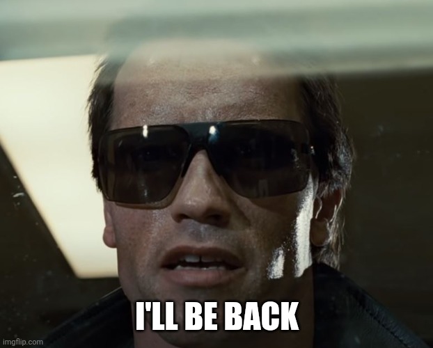 I'll Be Back | I'LL BE BACK | image tagged in i'll be back | made w/ Imgflip meme maker