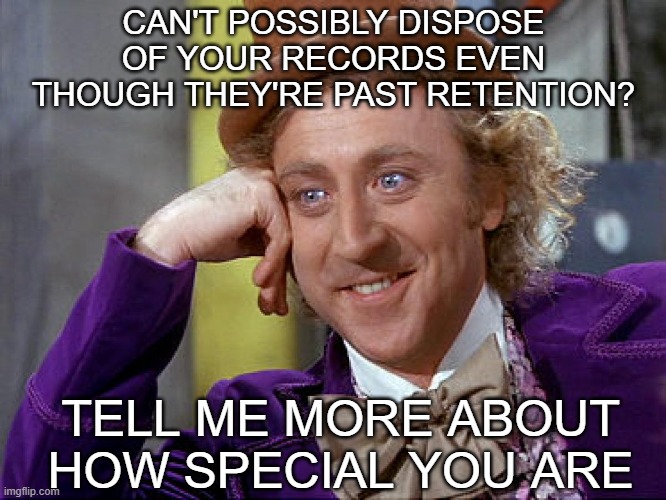 Big Willy Wonka Tell Me Again | CAN'T POSSIBLY DISPOSE OF YOUR RECORDS EVEN THOUGH THEY'RE PAST RETENTION? TELL ME MORE ABOUT HOW SPECIAL YOU ARE | image tagged in big willy wonka tell me again | made w/ Imgflip meme maker