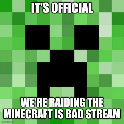 Link in comments. T I M E - T O - R A I D | IT'S OFFICIAL; WE'RE RAIDING THE MINECRAFT IS BAD STREAM | image tagged in memes,scumbag minecraft | made w/ Imgflip meme maker
