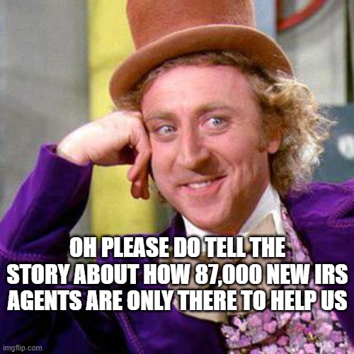 Willy Wonka Blank | OH PLEASE DO TELL THE STORY ABOUT HOW 87,000 NEW IRS AGENTS ARE ONLY THERE TO HELP US | image tagged in willy wonka blank | made w/ Imgflip meme maker