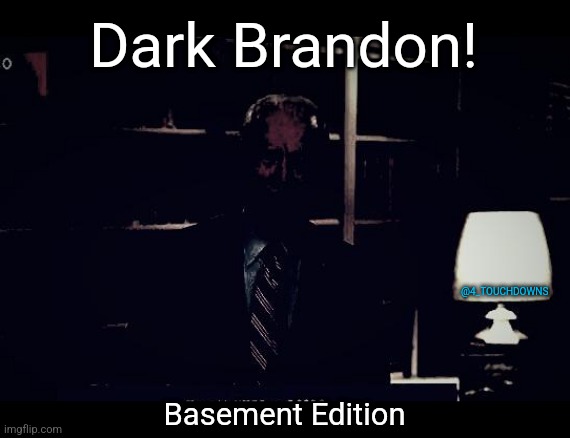 Dark Brandon! | Dark Brandon! @4_TOUCHDOWNS; Basement Edition | image tagged in joe biden,basement | made w/ Imgflip meme maker
