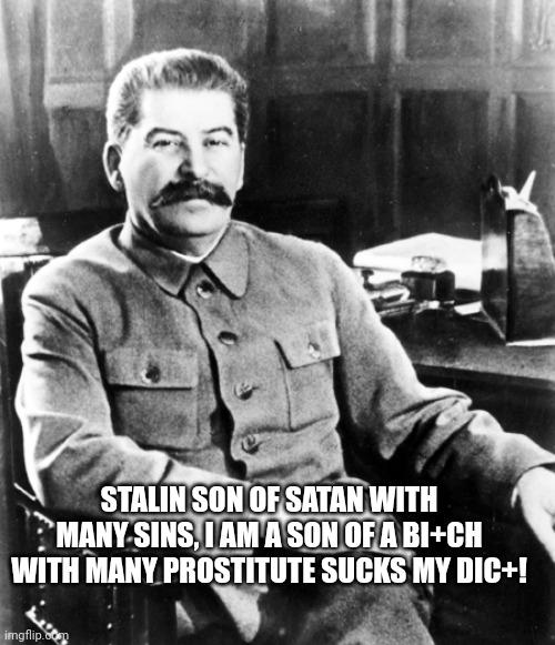Stalin rap | STALIN SON OF SATAN WITH MANY SINS, I AM A SON OF A BI+CH WITH MANY PROSTITUTE SUCKS MY DIC+! | image tagged in most interesting man in the soviet union | made w/ Imgflip meme maker