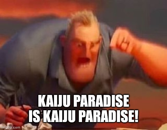 Mr incredible mad | KAIJU PARADISE IS KAIJU PARADISE! | image tagged in mr incredible mad | made w/ Imgflip meme maker