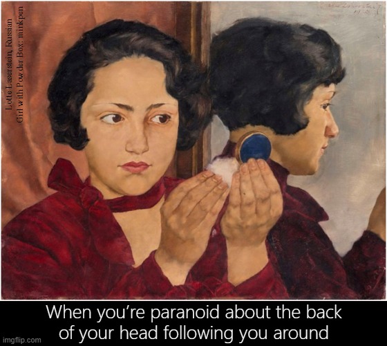 Paranoia | Lotte Laserstein, Russian Girl with Powder Box: minkpen; When you’re paranoid about the back
of your head following you around | image tagged in art memes,compact,woman,bpd,talking to myself,vigilant | made w/ Imgflip meme maker