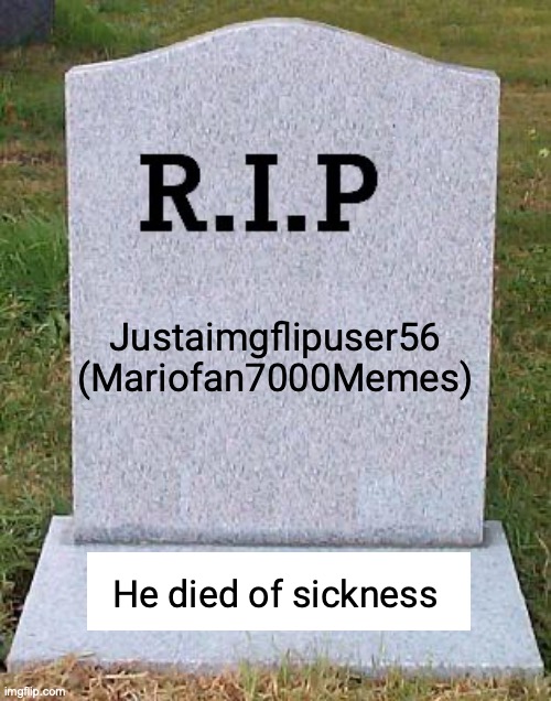 Mariofan7000, You were a good meme maker, We will never forgot you. | Justaimgflipuser56 (Mariofan7000Memes); He died of sickness | image tagged in rip headstone | made w/ Imgflip meme maker