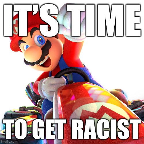 IT’S TIME; TO GET RACIST | made w/ Imgflip meme maker