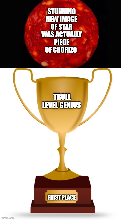 meat the new star | STUNNING NEW IMAGE OF STAR WAS ACTUALLY PIECE OF CHORIZO; TROLL LEVEL GENIUS; FIRST PLACE | image tagged in star,blank trophy | made w/ Imgflip meme maker