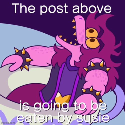 The post above is going to be eaten by Susie | image tagged in sus,pie charts,barney will eat all of your delectable biscuits,deltarune,undertale,no | made w/ Imgflip meme maker