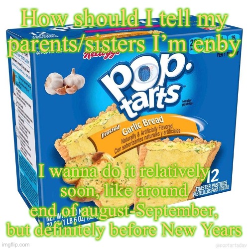 This is my new announcement template I guess | How should I tell my parents/sisters I’m enby; I wanna do it relatively soon, like around end of august-September, but definitely before New Years | image tagged in garlic bread,enby | made w/ Imgflip meme maker