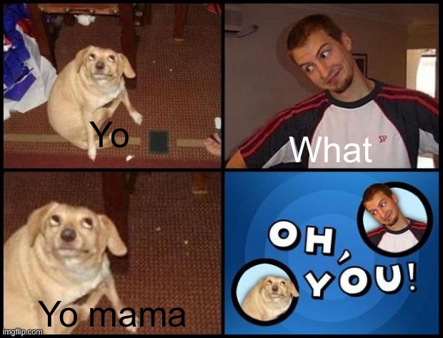 Oh you (fixed captions) | Yo; What; Yo mama | image tagged in oh you fixed captions | made w/ Imgflip meme maker