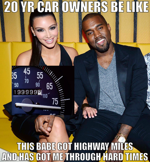 ITS ALL ABOUT HAVING A RELIABLE SOURCE! | 20 YR CAR OWNERS BE LIKE; THIS BABE GOT HIGHWAY MILES AND HAS GOT ME THROUGH HARD TIMES | image tagged in kim kanye,meme | made w/ Imgflip meme maker