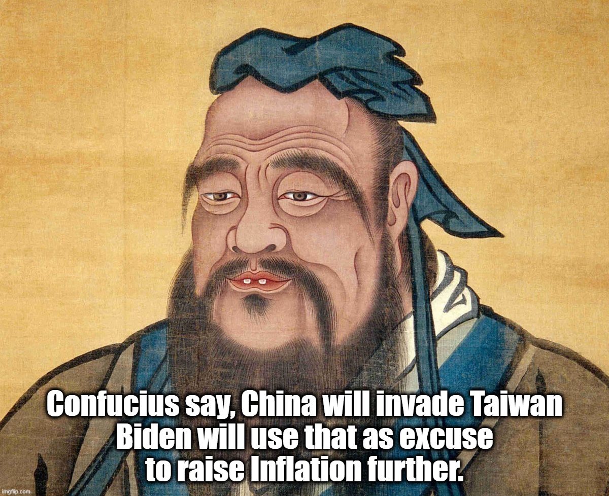 Confucius say | Confucius say, China will invade Taiwan
Biden will use that as excuse
to raise Inflation further. | image tagged in confucius,biden,taiwan,china,inflation,distraction | made w/ Imgflip meme maker