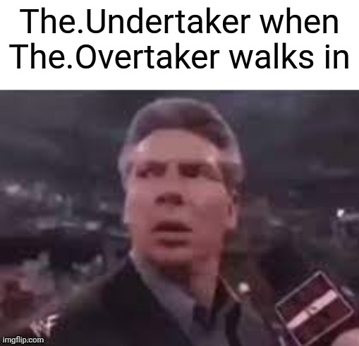 Overtake em all | The.Undertaker when The.Overtaker walks in | image tagged in x when x walks in | made w/ Imgflip meme maker