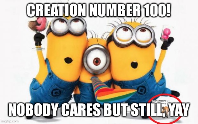 Facebook mom style meme | CREATION NUMBER 100! NOBODY CARES BUT STILL, YAY | image tagged in minions yay | made w/ Imgflip meme maker