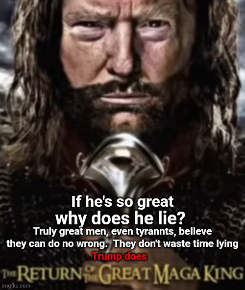 The Only Reason For A Lie Is ... | If he's so great; why does he lie? Truly great men, even tyrannts, believe they can do no wrong.  They don't waste time lying; Trump does | image tagged in why lie,what is he hiding,what is he afraid of,liar,memes,dumbass | made w/ Imgflip meme maker