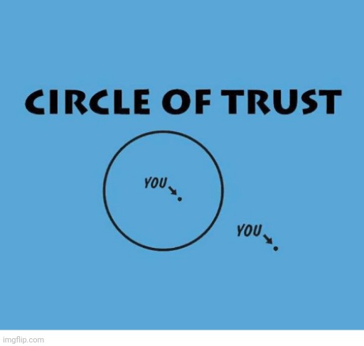 circle of trust | image tagged in circle of trust | made w/ Imgflip meme maker