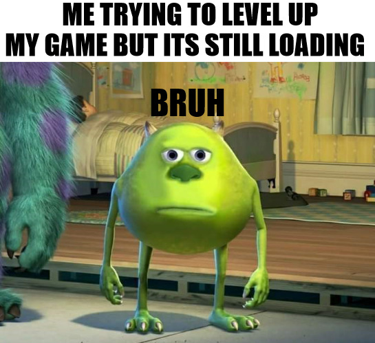 THINKING I MIGHT GET TO LEVEL 2 SOON | ME TRYING TO LEVEL UP MY GAME BUT ITS STILL LOADING; BRUH | image tagged in mike wazowski bruh,meme | made w/ Imgflip meme maker