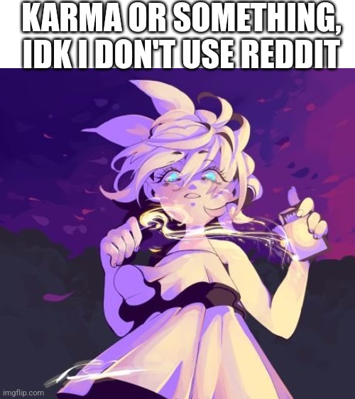 KARMA OR SOMETHING, IDK I DON'T USE REDDIT | image tagged in blank white template,vocaloid | made w/ Imgflip meme maker