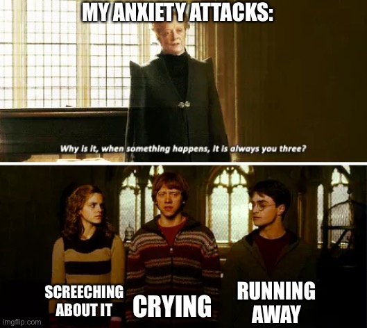 My anxiety attacks | MY ANXIETY ATTACKS:; RUNNING AWAY; SCREECHING ABOUT IT; CRYING | image tagged in always you three,anxiety | made w/ Imgflip meme maker